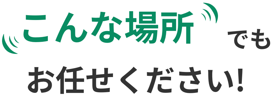 こんな場所でもお任せください！